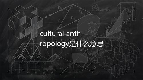 cultural anthropology是什么意思