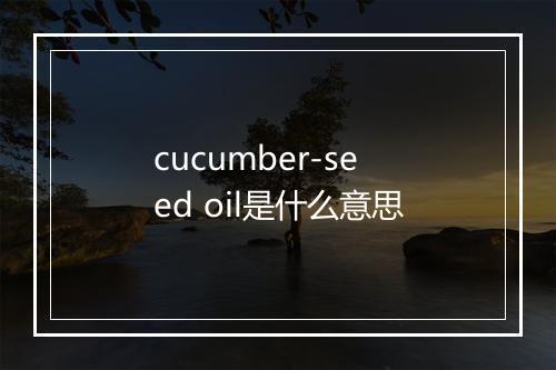 cucumber-seed oil是什么意思