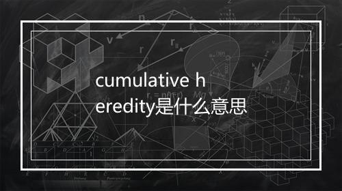 cumulative heredity是什么意思