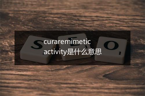 curaremimetic activity是什么意思