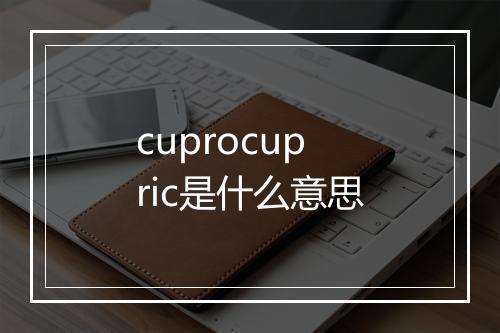 cuprocupric是什么意思