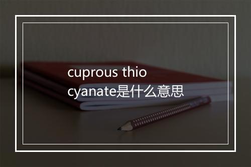 cuprous thiocyanate是什么意思