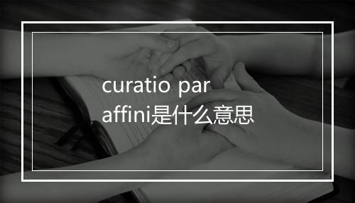 curatio paraffini是什么意思