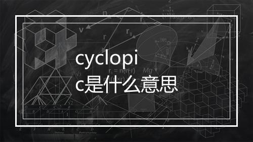 cyclopic是什么意思