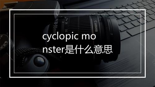 cyclopic monster是什么意思