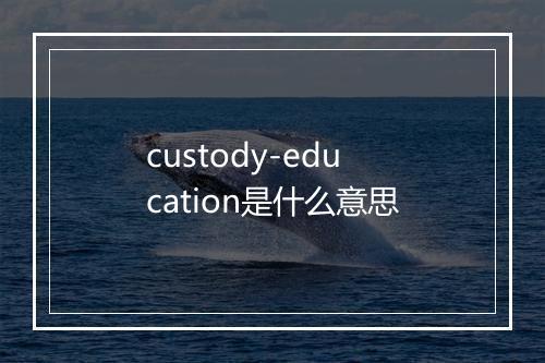 custody-education是什么意思