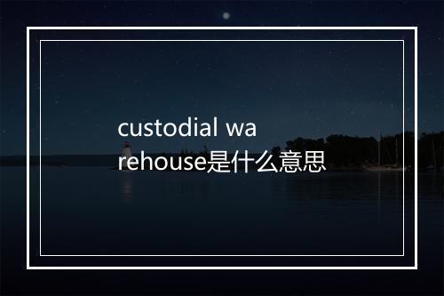 custodial warehouse是什么意思