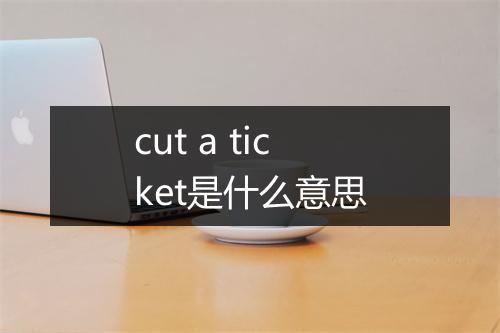 cut a ticket是什么意思