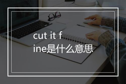 cut it fine是什么意思