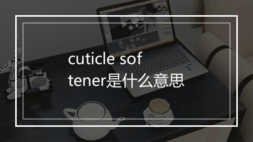 cuticle softener是什么意思