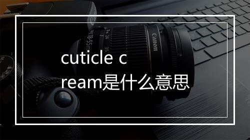 cuticle cream是什么意思