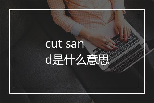 cut sand是什么意思