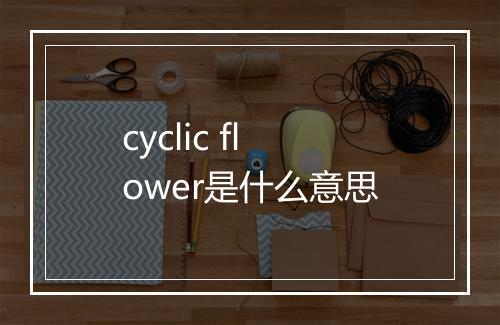 cyclic flower是什么意思