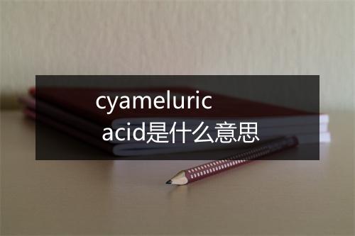 cyameluric acid是什么意思