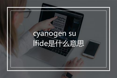 cyanogen sulfide是什么意思