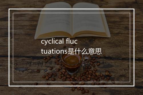 cyclical fluctuations是什么意思