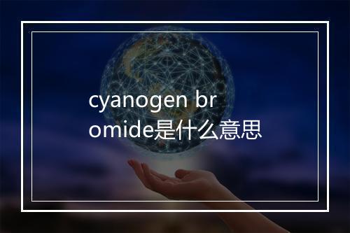 cyanogen bromide是什么意思