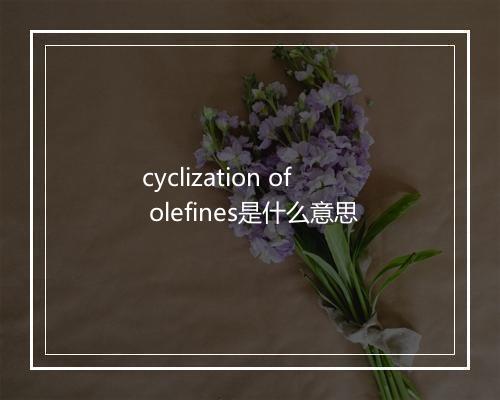 cyclization of olefines是什么意思