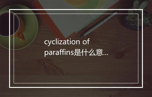 cyclization of paraffins是什么意思