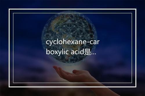 cyclohexane-carboxylic acid是什么意思