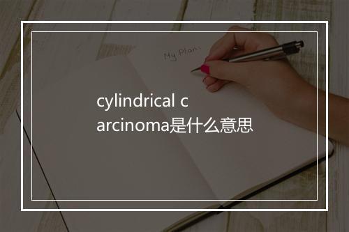 cylindrical carcinoma是什么意思