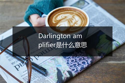 Darlington amplifier是什么意思