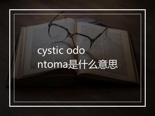 cystic odontoma是什么意思