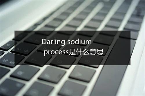 Darling sodium process是什么意思