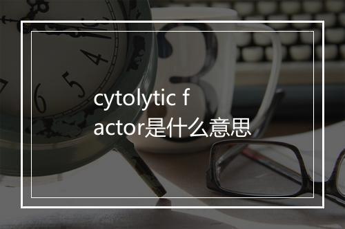 cytolytic factor是什么意思