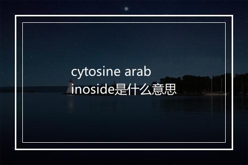 cytosine arabinoside是什么意思