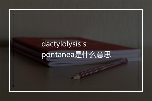 dactylolysis spontanea是什么意思