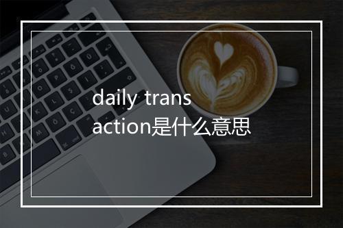 daily transaction是什么意思