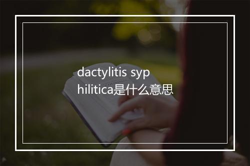 dactylitis syphilitica是什么意思