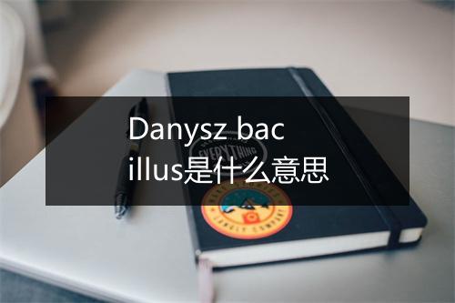 Danysz bacillus是什么意思