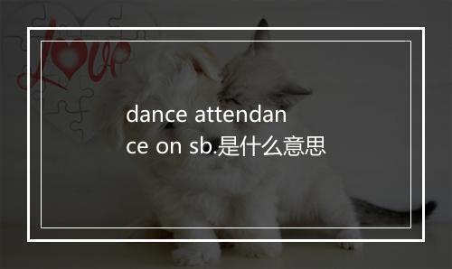 dance attendance on sb.是什么意思