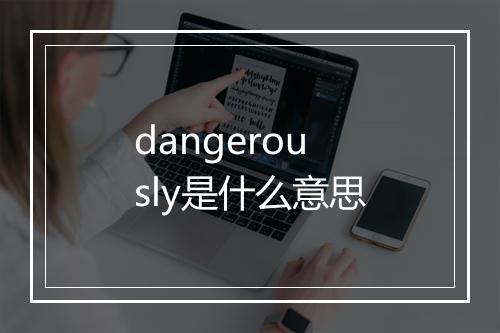 dangerously是什么意思