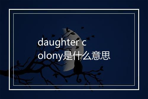 daughter colony是什么意思