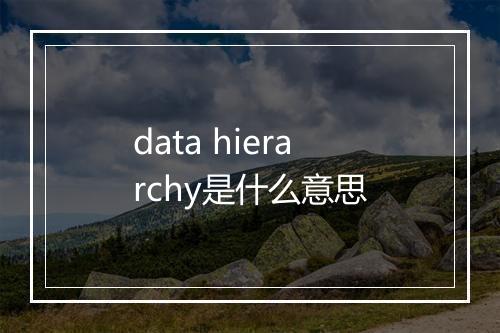 data hierarchy是什么意思