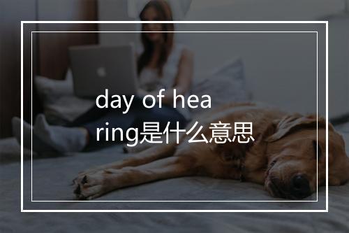 day of hearing是什么意思