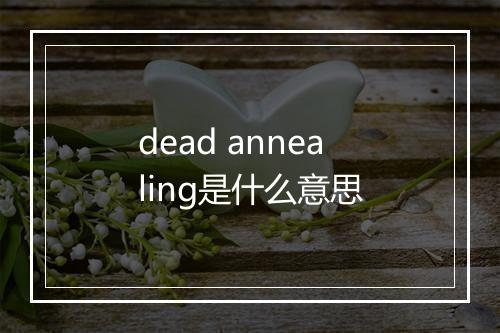 dead annealing是什么意思