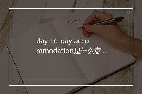 day-to-day accommodation是什么意思