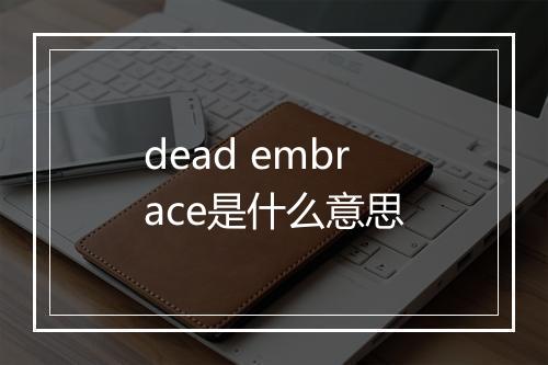 dead embrace是什么意思