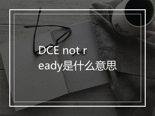 DCE not ready是什么意思