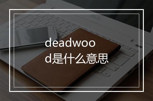 deadwood是什么意思