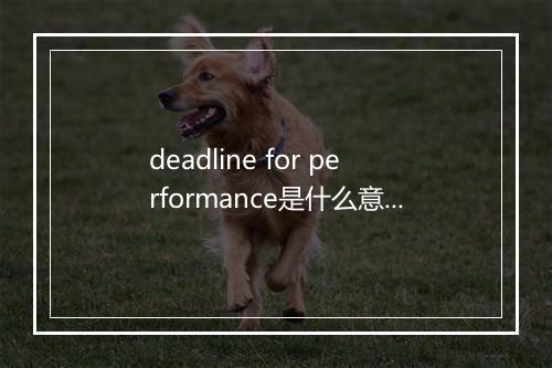 deadline for performance是什么意思