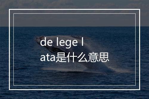 de lege lata是什么意思