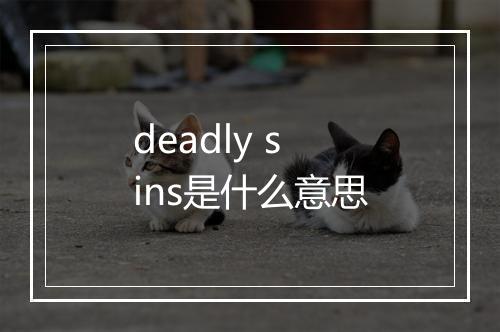 deadly sins是什么意思