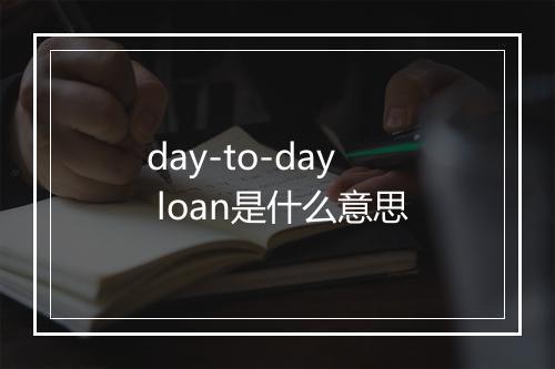 day-to-day loan是什么意思