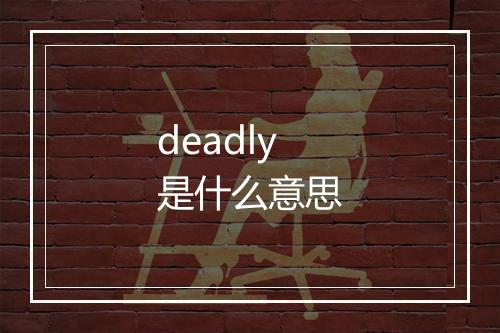 deadly是什么意思