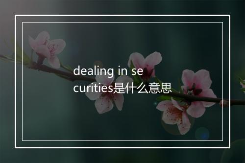 dealing in securities是什么意思